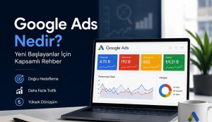 Google Ads Nedir? Yeni Başlayanlar İçin Kapsamlı Rehber